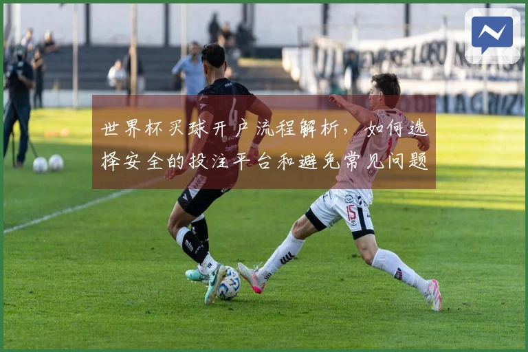 世界杯买球开户流程解析，如何选择安全的投注平台和避免常见问题