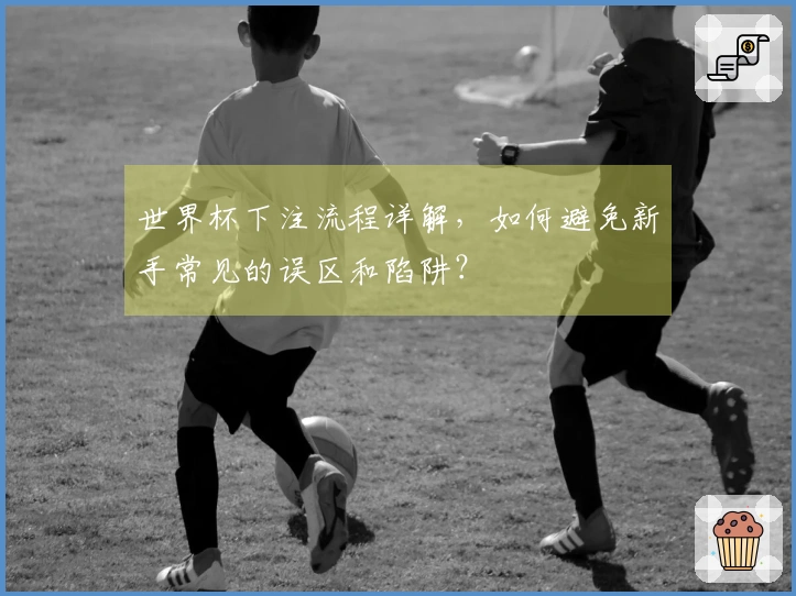 世界杯下注流程详解，如何避免新手常见的误区和陷阱？