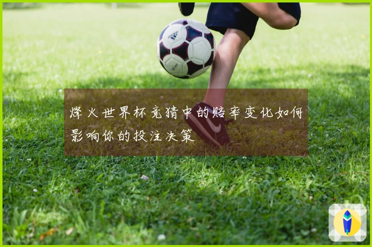 烽火世界杯竞猜中的赔率变化如何影响你的投注决策