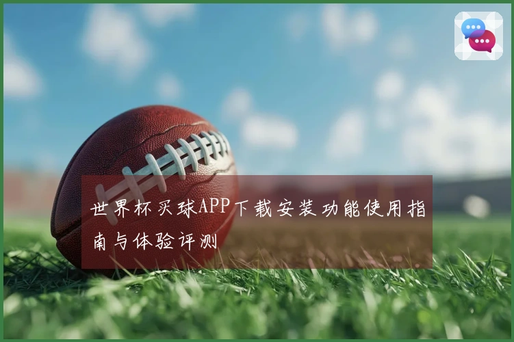 世界杯买球APP下载安装功能使用指南与体验评测