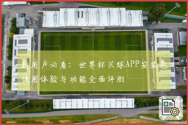 新用户必看：世界杯买球APP安装包使用体验与功能全面评测
